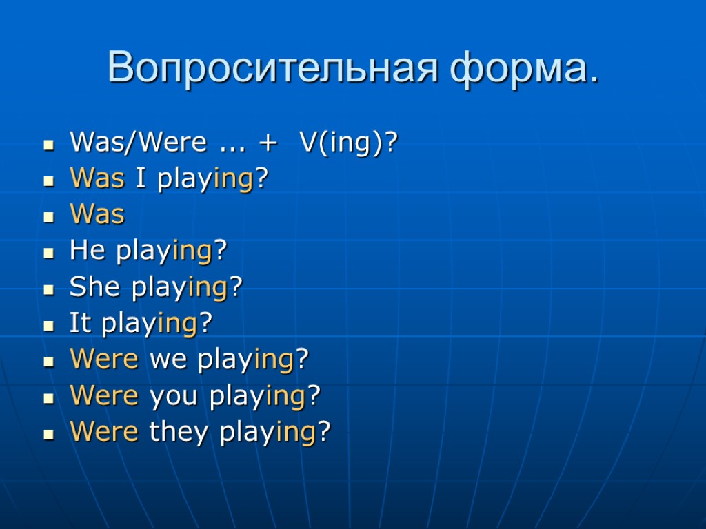 Вопросительная форма. Was/Were ... + V(ing)? Was I playing? Was He playing? She playing?